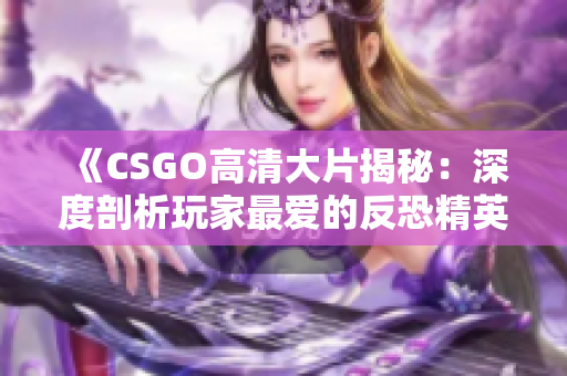 《CSGO高清大片揭秘：深度剖析玩家最爱的反恐精英》