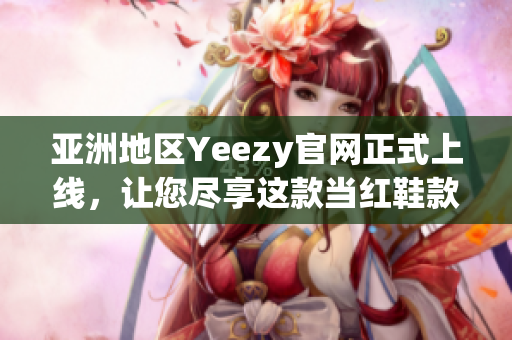 亚洲地区Yeezy官网正式上线，让您尽享这款当红鞋款！
