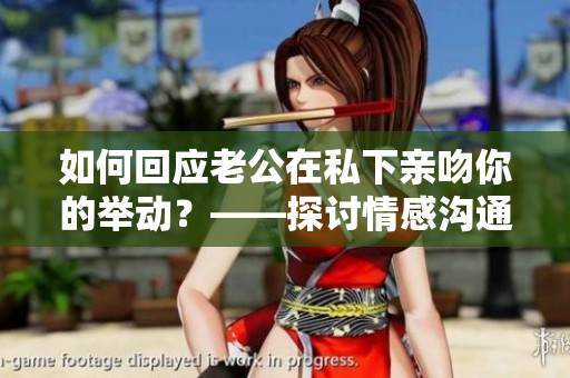 如何回应老公在私下亲吻你的举动？——探讨情感沟通技巧