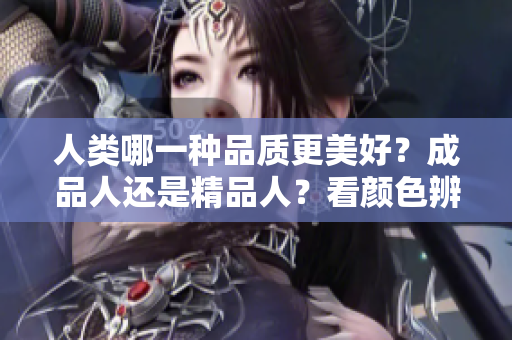 人类哪一种品质更美好？成品人还是精品人？看颜色辨优越！