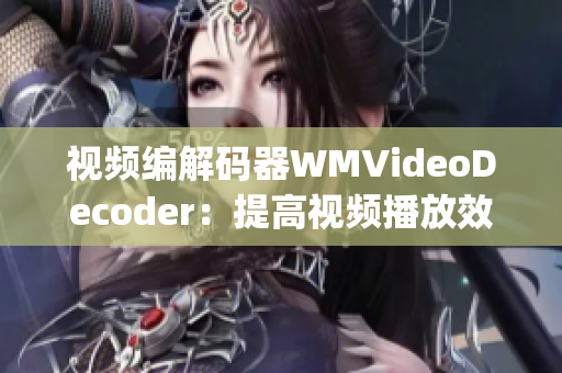 视频编解码器WMVideoDecoder：提高视频播放效率的必备工具(1)
