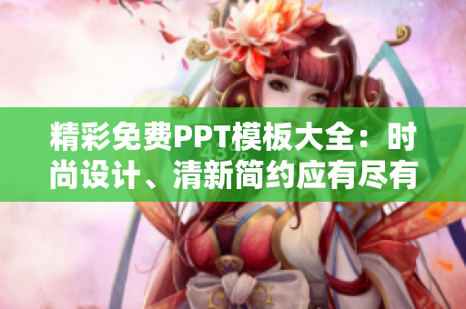 精彩免费PPT模板大全：时尚设计、清新简约应有尽有