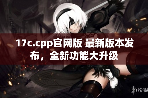 17c.cpp官网版 最新版本发布，全新功能大升级