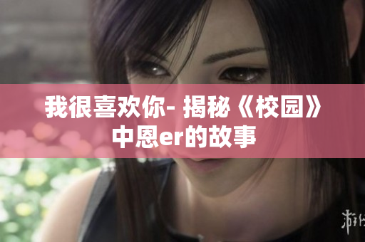 我很喜欢你- 揭秘《校园》中恩er的故事