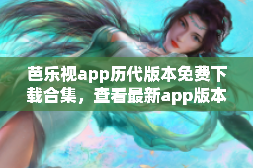 芭乐视app历代版本免费下载合集，查看最新app版本大全(1)