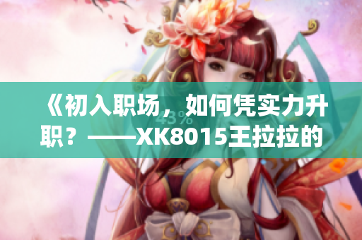 《初入职场，如何凭实力升职？——XK8015王拉拉的晋升之路》(1)