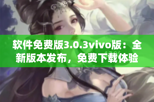 软件免费版3.0.3vivo版：全新版本发布，免费下载体验(1)