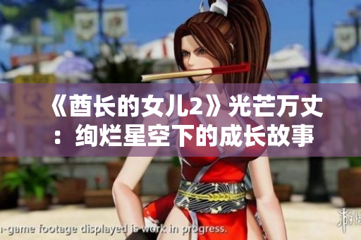 《酋长的女儿2》光芒万丈：绚烂星空下的成长故事
