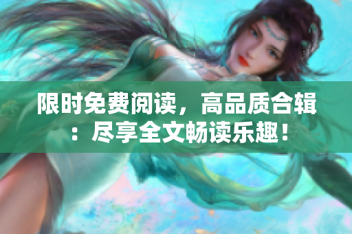 限时免费阅读，高品质合辑：尽享全文畅读乐趣！