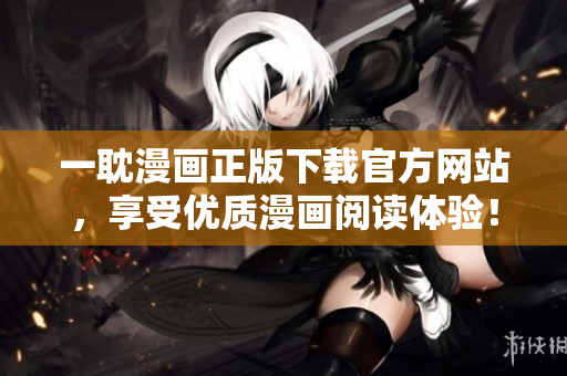 一耽漫画正版下载官方网站，享受优质漫画阅读体验！