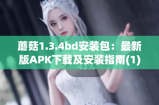蘑菇1.3.4bd安装包：最新版APK下载及安装指南(1)