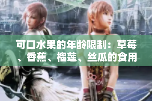 可口水果的年龄限制：草莓、香蕉、榴莲、丝瓜的食用年龄是否适宜十八岁以下人群？