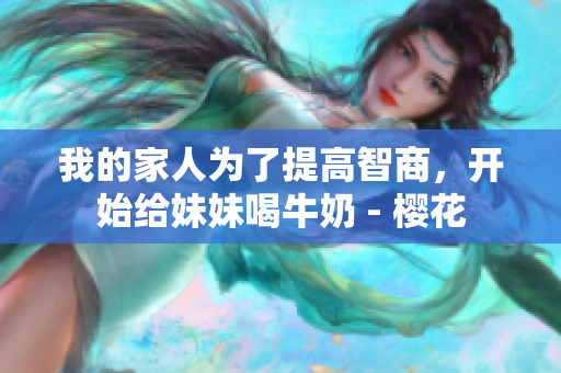 我的家人为了提高智商，开始给妹妹喝牛奶 - 樱花