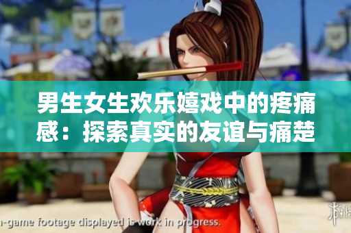 男生女生欢乐嬉戏中的疼痛感：探索真实的友谊与痛楚