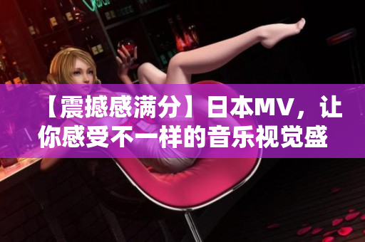 【震撼感满分】日本MV，让你感受不一样的音乐视觉盛宴！