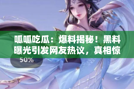 呱呱吃瓜：爆料揭秘！黑料曝光引发网友热议，真相惊人震撼揭露