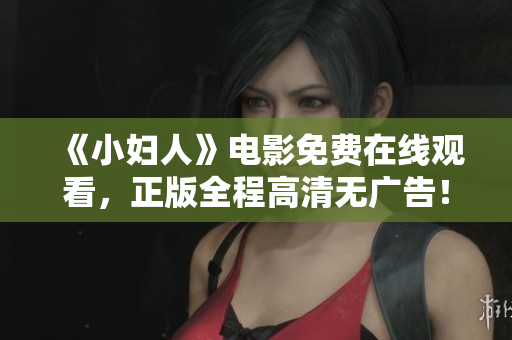 《小妇人》电影免费在线观看，正版全程高清无广告！