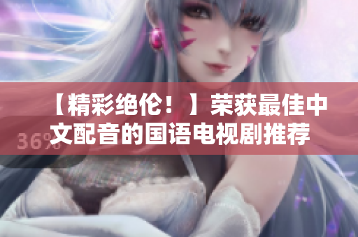 【精彩绝伦！】荣获最佳中文配音的国语电视剧推荐