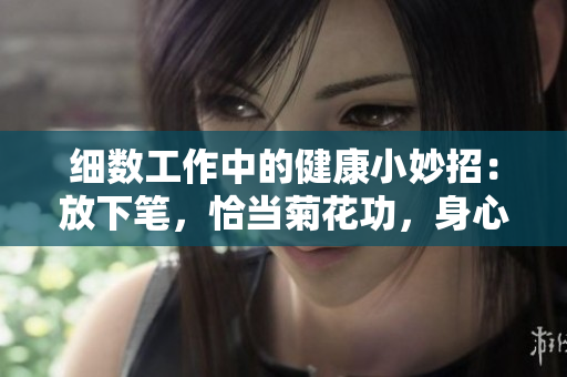 细数工作中的健康小妙招：放下笔，恰当菊花功，身心更健康