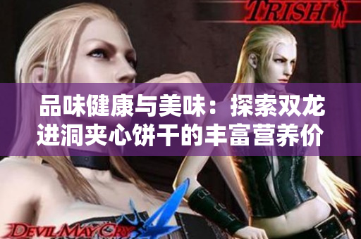 品味健康与美味：探索双龙进洞夹心饼干的丰富营养价值