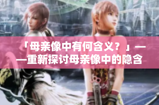「母亲像中有何含义？」——重新探讨母亲像中的隐含深意