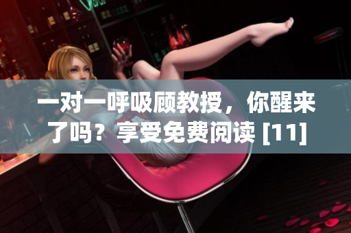 一对一呼吸顾教授，你醒来了吗？享受免费阅读 [11]