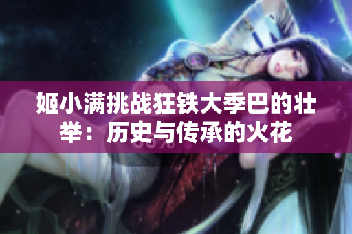 姬小满挑战狂铁大季巴的壮举：历史与传承的火花