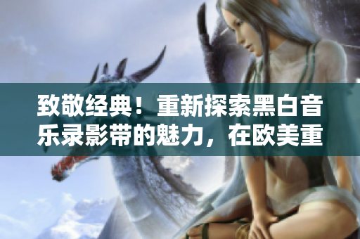 致敬经典！重新探索黑白音乐录影带的魅力，在欧美重现视听奇迹