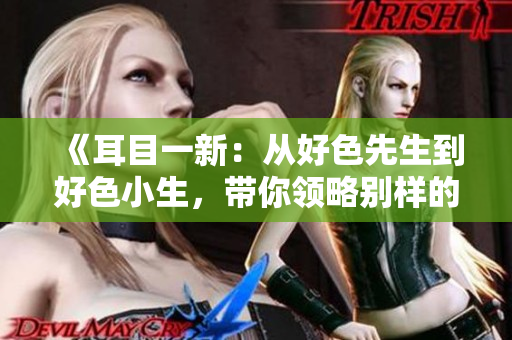 《耳目一新：从好色先生到好色小生，带你领略别样的电视娱乐》