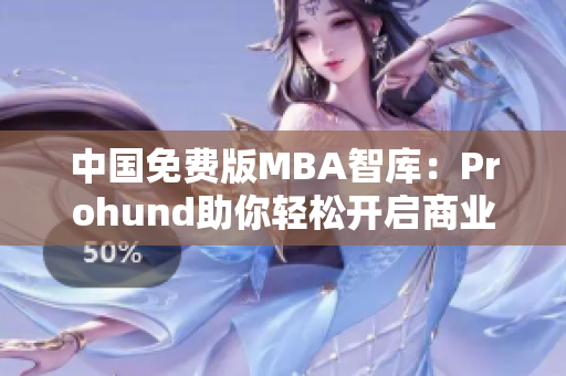 中国免费版MBA智库：Prohund助你轻松开启商业智慧