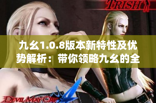 九幺1.0.8版本新特性及优势解析：带你领略九幺的全新升级(1)