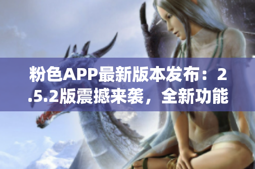 粉色APP最新版本发布：2.5.2版震撼来袭，全新功能等你体验(1)