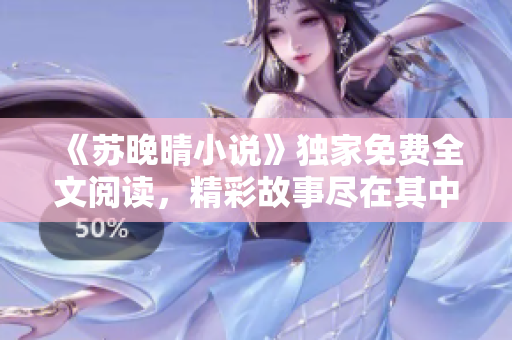 《苏晚晴小说》独家免费全文阅读，精彩故事尽在其中