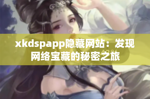 xkdspapp隐藏网站：发现网络宝藏的秘密之旅