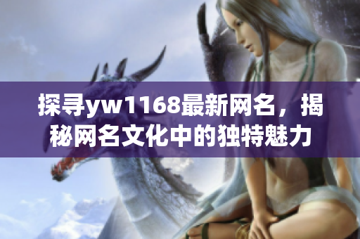 探寻yw1168最新网名，揭秘网名文化中的独特魅力