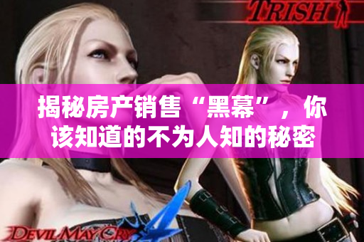揭秘房产销售“黑幕”，你该知道的不为人知的秘密