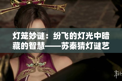 灯笼妙谜：纷飞的灯光中暗藏的智慧——苏秦猜灯谜艺术