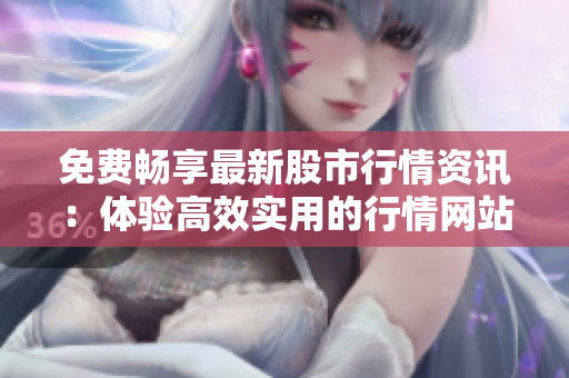 免费畅享最新股市行情资讯：体验高效实用的行情网站APP