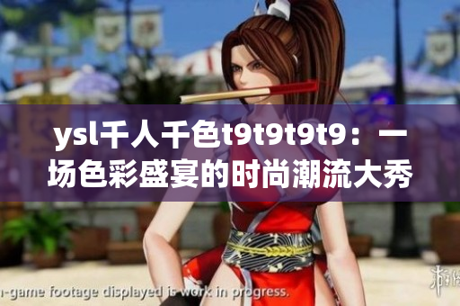 ysl千人千色t9t9t9t9：一场色彩盛宴的时尚潮流大秀