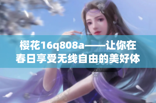 樱花16q808a——让你在春日享受无线自由的美好体验(1)