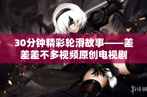 30分钟精彩轮滑故事——差差差不多视频原创电视剧