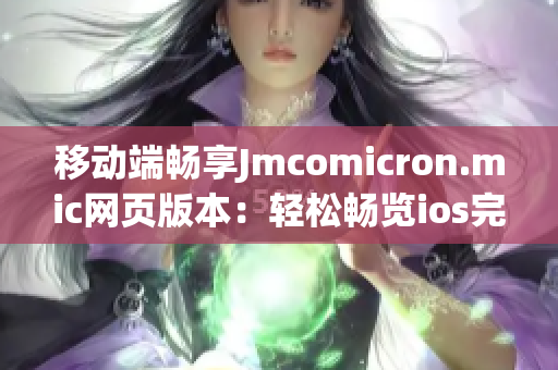 移动端畅享Jmcomicron.mic网页版本：轻松畅览ios完美入口(1)