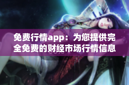 免费行情app：为您提供完全免费的财经市场行情信息