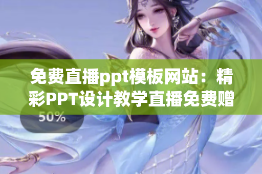 免费直播ppt模板网站：精彩PPT设计教学直播免费赠送