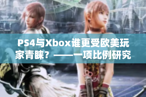 PS4与Xbox谁更受欧美玩家青睐？——一项比例研究揭晓