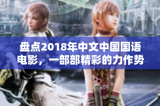 盘点2018年中文中国国语电影，一部部精彩的力作势不可挡