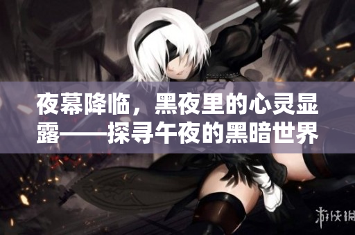 夜幕降临，黑夜里的心灵显露——探寻午夜的黑暗世界