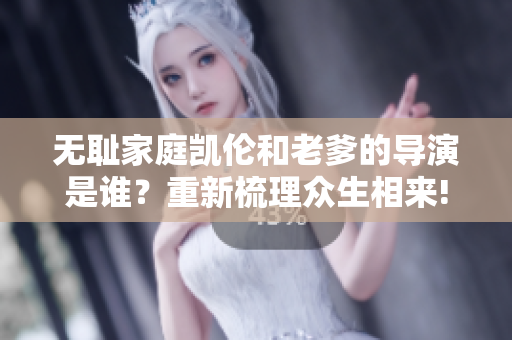 无耻家庭凯伦和老爹的导演是谁？重新梳理众生相来!