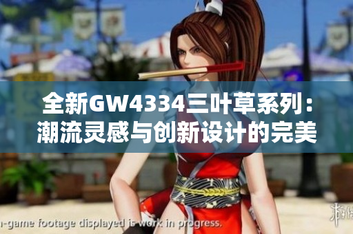 全新GW4334三叶草系列：潮流灵感与创新设计的完美结合