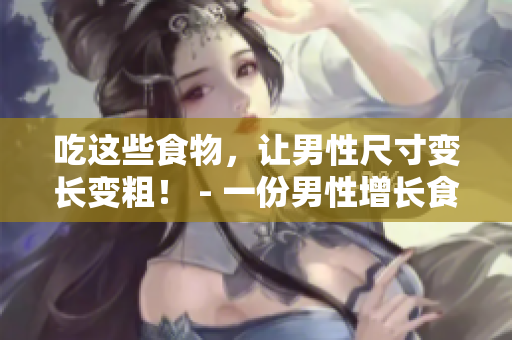 吃这些食物，让男性尺寸变长变粗！ - 一份男性增长食谱